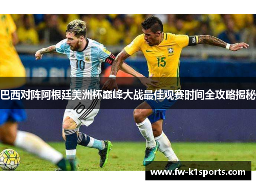 巴西对阵阿根廷美洲杯巅峰大战最佳观赛时间全攻略揭秘 巴西对阵阿根廷美洲杯巅峰大战最佳观赛时间全攻略揭秘