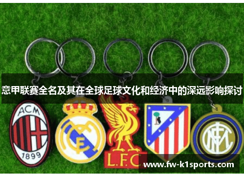 意甲联赛全名及其在全球足球文化和经济中的深远影响探讨 意甲联赛全名及其在全球足球文化和经济中的深远影响探讨