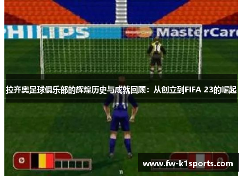 拉齐奥足球俱乐部的辉煌历史与成就回顾:从创立到FIFA 23的崛起 拉齐奥足球俱乐部的辉煌历史与成就回顾:从创立到FIFA 23的崛起