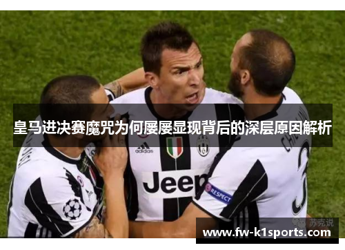 皇马进决赛魔咒为何屡屡显现背后的深层原因解析