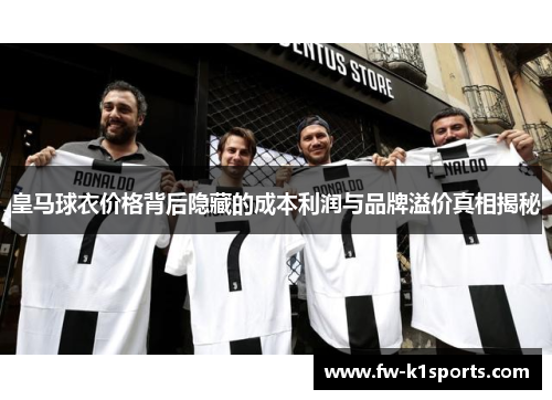 皇马球衣价格背后隐藏的成本利润与品牌溢价真相揭秘 皇马球衣价格背后隐藏的成本利润与品牌溢价真相揭秘