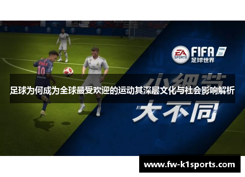 足球为何成为全球最受欢迎的运动其深层文化与社会影响解析
