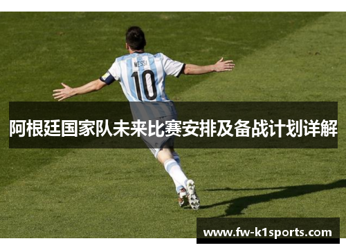 阿根廷国家队未来比赛安排及备战计划详解 阿根廷国家队未来比赛安排及备战计划详解