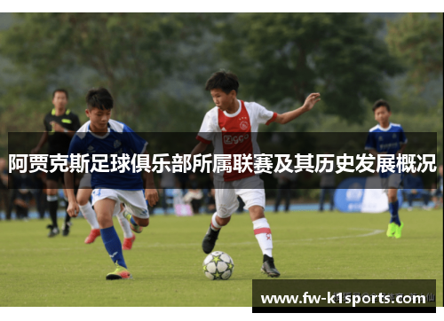 阿贾克斯足球俱乐部所属联赛及其历史发展概况 阿贾克斯足球俱乐部所属联赛及其历史发展概况