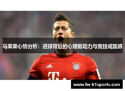 马莱莱心情分析:进球背后的心理驱动力与竞技成就感 马莱莱心情分析:进球背后的心理驱动力与竞技成就感