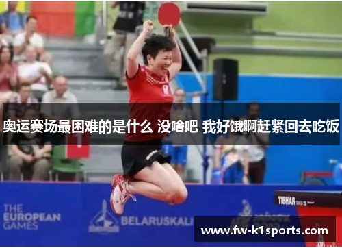 奥运赛场最困难的是什么 没啥吧 我好饿啊赶紧回去吃饭 奥运赛场最困难的是什么 没啥吧 我好饿啊赶紧回去吃饭