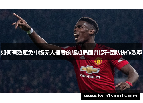 如何有效避免中场无人指导的尴尬局面并提升团队协作效率