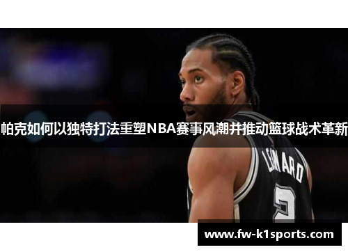 帕克如何以独特打法重塑NBA赛事风潮并推动篮球战术革新 帕克如何以独特打法重塑NBA赛事风潮并推动篮球战术革新