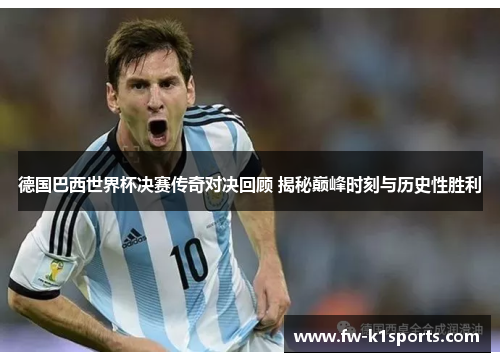 德国巴西世界杯决赛传奇对决回顾 揭秘巅峰时刻与历史性胜利 德国巴西世界杯决赛传奇对决回顾 揭秘巅峰时刻与历史性胜利