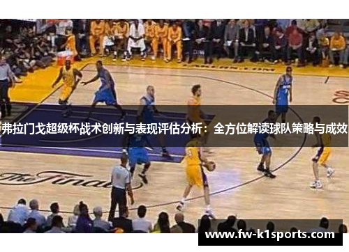 弗拉门戈超级杯战术创新与表现评估分析:全方位解读球队策略与成效 弗拉门戈超级杯战术创新与表现评估分析:全方位解读球队策略与成效