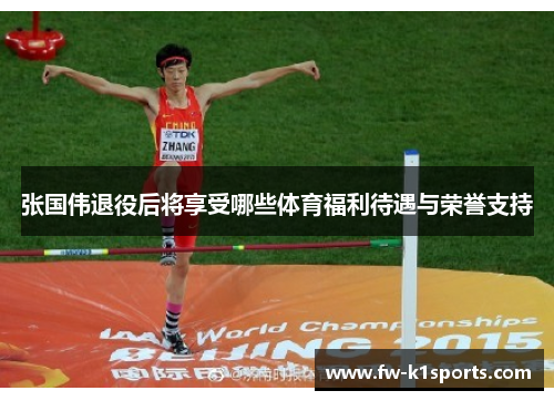 张国伟退役后将享受哪些体育福利待遇与荣誉支持 张国伟退役后将享受哪些体育福利待遇与荣誉支持