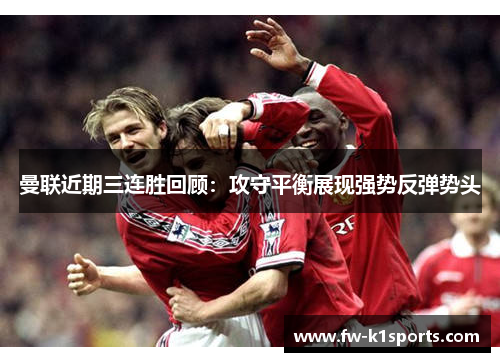 曼联近期三连胜回顾：攻守平衡展现强势反弹势头