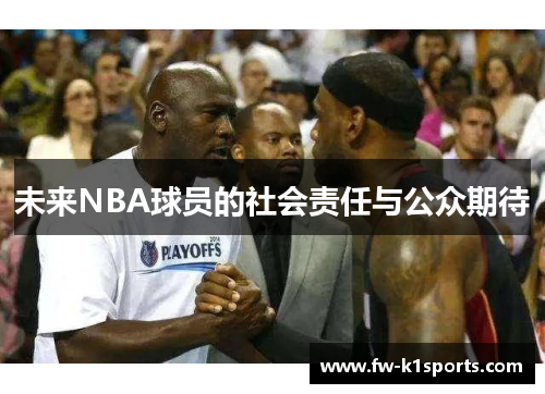 未来NBA球员的社会责任与公众期待 未来NBA球员的社会责任与公众期待