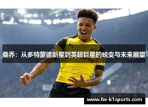 桑乔:从多特蒙德新星到英超巨星的蜕变与未来展望 桑乔:从多特蒙德新星到英超巨星的蜕变与未来展望