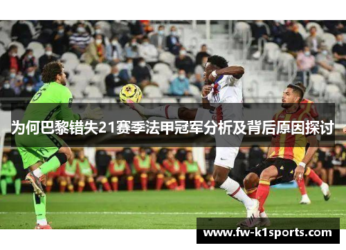 为何巴黎错失21赛季法甲冠军分析及背后原因探讨 为何巴黎错失21赛季法甲冠军分析及背后原因探讨