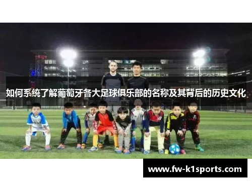 如何系统了解葡萄牙各大足球俱乐部的名称及其背后的历史文化 如何系统了解葡萄牙各大足球俱乐部的名称及其背后的历史文化