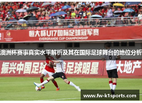 澳洲杯赛事真实水平解析及其在国际足球舞台的地位分析 澳洲杯赛事真实水平解析及其在国际足球舞台的地位分析