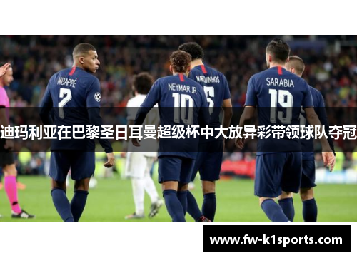 迪玛利亚在巴黎圣日耳曼超级杯中大放异彩带领球队夺冠