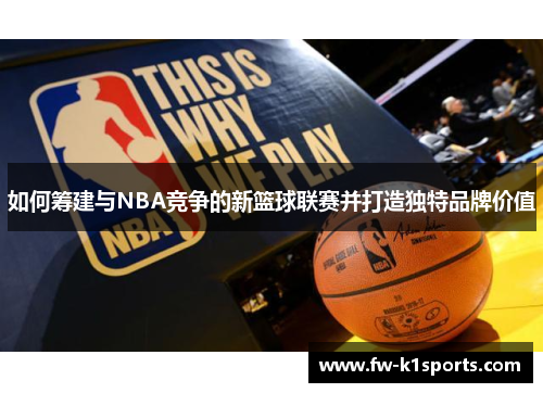 如何筹建与NBA竞争的新篮球联赛并打造独特品牌价值 如何筹建与NBA竞争的新篮球联赛并打造独特品牌价值