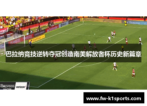 巴拉纳竞技逆转夺冠创造南美解放者杯历史新篇章 巴拉纳竞技逆转夺冠创造南美解放者杯历史新篇章