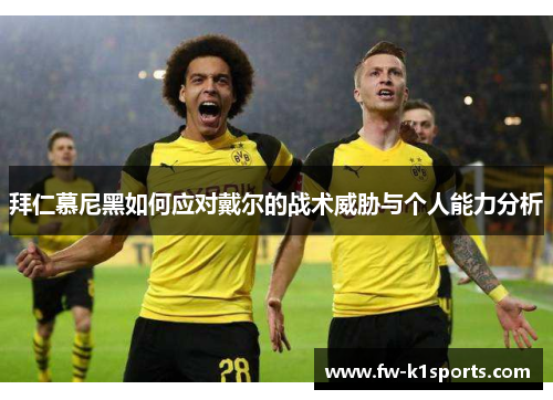 拜仁慕尼黑如何应对戴尔的战术威胁与个人能力分析