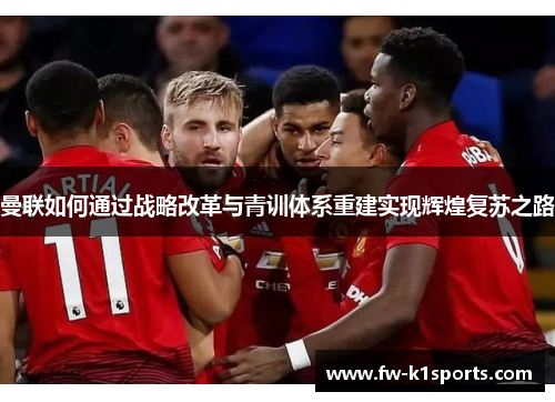 曼联如何通过战略改革与青训体系重建实现辉煌复苏之路