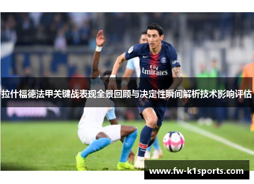 拉什福德法甲关键战表现全景回顾与决定性瞬间解析技术影响评估