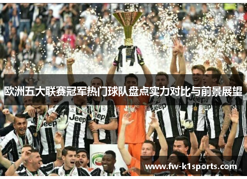 欧洲五大联赛冠军热门球队盘点实力对比与前景展望 欧洲五大联赛冠军热门球队盘点实力对比与前景展望