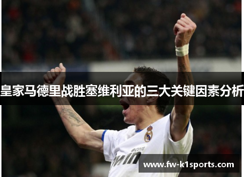 皇家马德里战胜塞维利亚的三大关键因素分析 皇家马德里战胜塞维利亚的三大关键因素分析