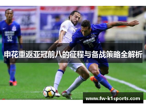 申花重返亚冠前八的征程与备战策略全解析 申花重返亚冠前八的征程与备战策略全解析