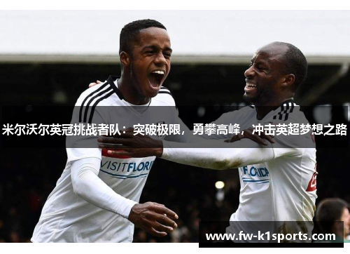 米尔沃尔英冠挑战者队:突破极限,勇攀高峰,冲击英超梦想之路 米尔沃尔英冠挑战者队:突破极限,勇攀高峰,冲击英超梦想之路