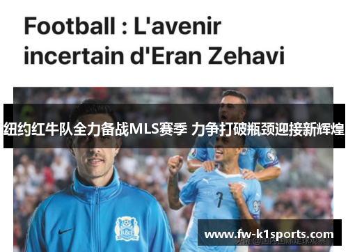 纽约红牛队全力备战MLS赛季 力争打破瓶颈迎接新辉煌 纽约红牛队全力备战MLS赛季 力争打破瓶颈迎接新辉煌