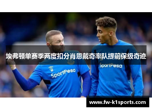 埃弗顿单赛季两度扣分肖恩戴奇率队提前保级奇迹