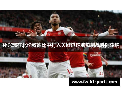 孙兴慜在北伦敦德比中打入关键进球助热刺战胜阿森纳