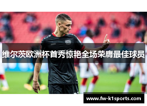 维尔茨欧洲杯首秀惊艳全场荣膺最佳球员
