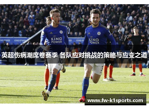英超伤病潮席卷赛季 各队应对挑战的策略与应变之道