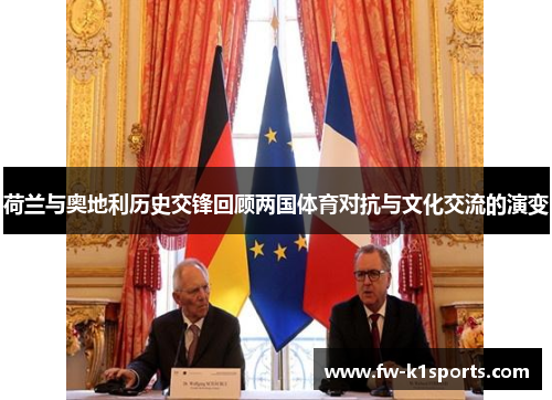 荷兰与奥地利历史交锋回顾两国体育对抗与文化交流的演变