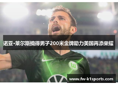 诺亚·莱尔斯摘得男子200米金牌助力美国再添荣耀 