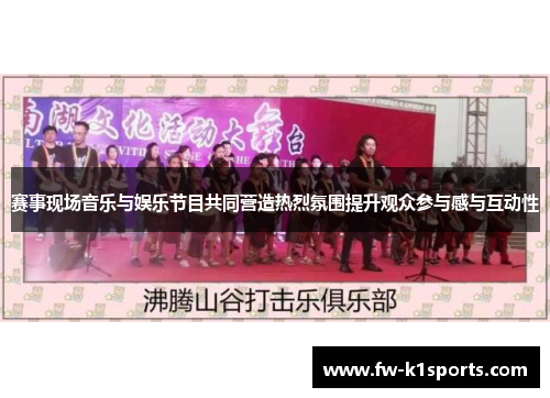 赛事现场音乐与娱乐节目共同营造热烈氛围提升观众参与感与互动性