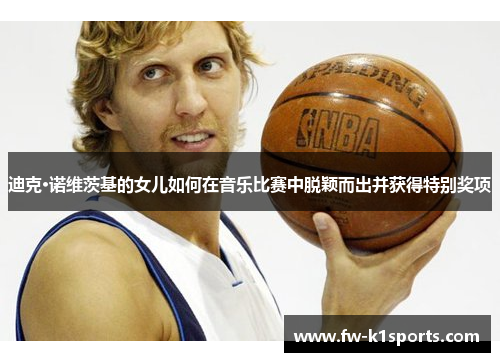 迪克·诺维茨基的女儿如何在音乐比赛中脱颖而出并获得特别奖项